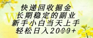 快递回收掘金项目，长期稳定的副业，新手小白当天上手，轻松日入1k+【揭秘】-每日必学网