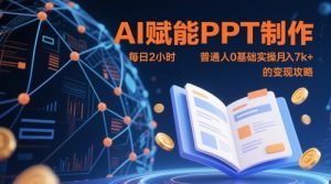 AI赋能PPT制作，每日2小时，普通人0基础实操月入7k+ 的变现攻略-每日必学网