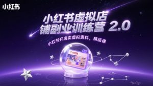 小红书虚拟店铺副业训练营2.0，小红书开店卖虚拟资料，精品课-每日必学网