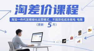 淘差价课程，淘宝一件代发精细化运营模式，不囤货低成本做电商（更新5月）-每日必学网