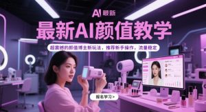 最新AI颜值教学，超震撼的颜值博主新玩法，推荐新手操作，流量稳定-每日必学网