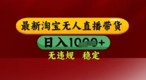 【最新】淘宝无人直播带货，独家技术，日入多张，无违规无封号，操作简单，长期稳定【揭秘】-每日必学网