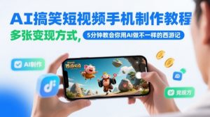 AI搞笑短视频手机制作教程，多张变现方式，5分钟教会你用AI做不一样的西游记-每日必学网