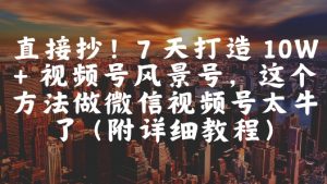直接抄！7 天打造 10W + 视频号风景号，这个方法做微信视频号太牛了(附详细教程)-每日必学网