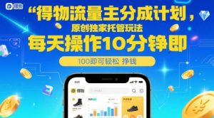 得物流量主分成计划，原创独家托管玩法，每天操作10分钟即可轻松挣米【揭秘】-每日必学网