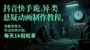 抖音快手诡异类悬疑动画制作教程，流量非常大，可过伙伴计划，每天1k轻松拿-每日必学网