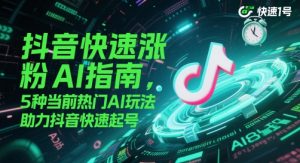 抖音快速涨粉AI指南，5种当前热门AI玩法，助力抖音快速起号-每日必学网