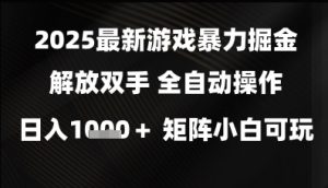 2025最新游戏暴力掘金解放双手，全自动操作，日入1k+矩阵，小白可玩【揭秘】-每日必学网