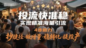 投流快准稳，实现精准海量引流，4步助力，抄捷径·做增量·稳转化·提投产-每日必学网