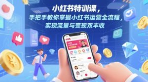 小红书特训课，手把手教你掌握小红书运营全流程，实现流量与变现双丰收-每日必学网