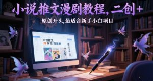 小说推文漫剧教程，二创+原创开头，最适合新手小白项目-每日必学网