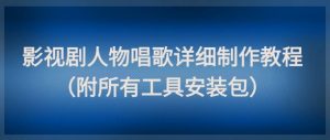 影视剧人物唱歌详细制作教程，点赞量动辄几十W（附所有工具安装包）-每日必学网
