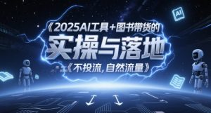2025AI工具+图书带货的实操与落地，图文起号带货全攻略，不投流，自然流量-每日必学网