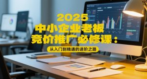 2025中小企业老板竞价推广必修课：从入门到精通的进阶之路-每日必学网