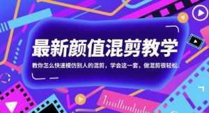 最新颜值混剪教学，教你怎么快速模仿别人的混剪，学会这一套，做混剪很轻松-每日必学网