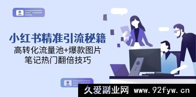 图片[1]-（14881 期）小红书精准引流攻略，高效转化流量池+热门图片，笔记热度翻倍技巧-每日必学网