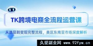 （14929 期）TK 跨境电商全流程运作课，自选品至变现完备流程，美区东南亚市场深度剖解-每日必学网