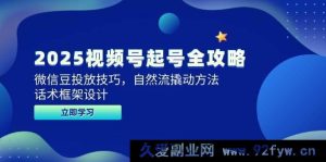 （14919 期）2025 视频号起号全新攻略，微信豆投放诀窍，自然流撬动之计，话术框架规划-每日必学网