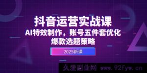 （14918 期）抖音运营实战课，AI 特效制作，账号优化五件套，爆款选题攻略-每日必学网