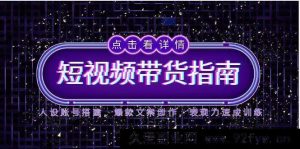 （14912 期）2025 短视频带货攻略，人设账号构建，热门文案创作，表现力快速提升训练-每日必学网