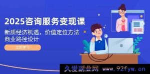 （14909 期）2025 咨询服务变现课：新经济契机，价值定位策略，商业路径规划-每日必学网