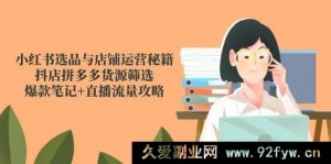 （14896 期）小红书选品及店铺运营诀窍，抖店拼多多货源甄选，热门笔记+直播流量指南-每日必学网
