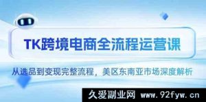 TK 跨境电商全链路运营课，从选货至变现全流程，美区及东南亚市场深度剖析-每日必学网