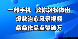 一部手机，带你轻松打造爆款治愈风景视频，每条作品获赞过万-每日必学网