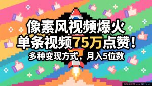 3 分钟轻松打造当下超火像素风视频，单条获赞 75 万，谁做谁火系列，多样变现途径，月入……-每日必学网