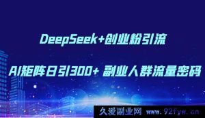 DeepSeek+创业粉引流 AI 矩阵日引超 300+ 副业人群流量密钥-每日必学网