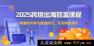 2025 跨境扬帆致富课，掌控收并购及营销妙法，达成跨境佳绩-每日必学网