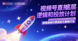 视频号直播底层逻辑和投放计划，短视频微付费撬短引最新打法-每日必学网