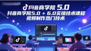 抖音商学院5.0+6.0实操技术课程，视频制作热门技术-每日必学网