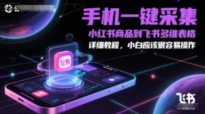 手机一键采集小红书商品到飞书多维表格，详细教程，小白应该很容易操作-每日必学网