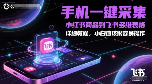 久爱副业网,网赚项目,网赚论坛博客网分享手机一键采集小红书商品到飞书多维表格，详细教程，小白应该很容易操作