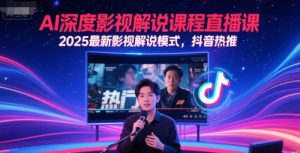 AI深度影视解说课程直播课，2025最新影视解说模式，抖音热推-每日必学网