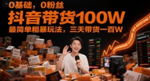 0基础，0粉丝，抖音带货100W，最简单粗暴玩法，三天带货一百W-每日必学网