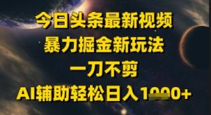 今日头条最新美女视频暴力掘金新玩法，一刀不剪，AI辅助轻松日入1k+-每日必学网
