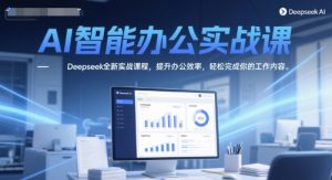 AI智能办公实战课，Deepseek全新实战课程，提升办公效率，轻松完成你的工作内容-每日必学网