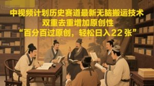 中视频计划历史赛道最新无脑搬运技术，双重去重增加原创性，百分百过原创，轻松日入2张-每日必学网