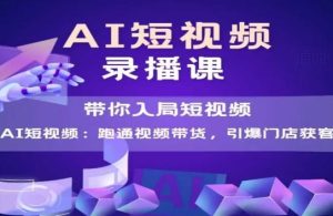 AI短视频爆款，带你入局短视频，跑通视频带货，引爆门店获客-每日必学网