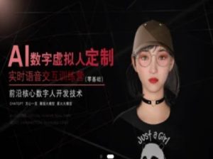 AI数字虚拟人定制，实时语音交互训练营（零基础），前沿核心数字人开发技术-每日必学网