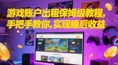 久爱副业网,网赚项目,网赚论坛博客网分享游戏账户出租保姆级教程，手把手教你，实现睡后收益