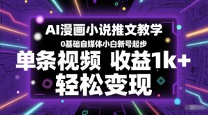 AI漫画小说推文教学，0基础自媒体小白新号起步，单条视频收益1k+，轻松变现-每日必学网