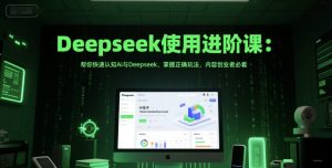 Deepseek使用进阶课：帮你快速认知Ai与Deepseek，掌握正确玩法，内容创业者必看-每日必学网