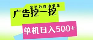 广告挖一挖全自动采集，单机日入5张+，小白轻松矩阵【揭秘】-每日必学网
