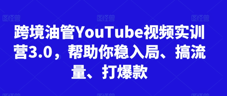 久爱副业网,网赚项目,网赚论坛博客网分享跨境油管YouTube视频实训营3.0，帮助你稳入局、搞流量、打爆款（更新2025）