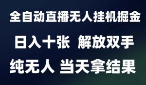 2025最新全自动直播无人挂G掘金，日入十张，解放双手纯无人，当天拿结果【揭秘】-每日必学网