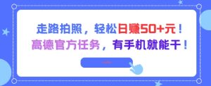 走路拍照，轻松日入50+!高德官方任务，有手机就能干-每日必学网