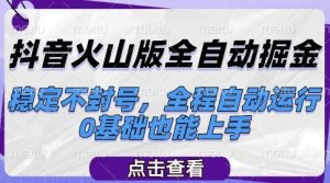 抖音火山版全自动掘金，稳定不封号，全程自动运行，可批量放大操作，0基础也能上手【揭秘】-每日必学网